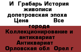  И. Грабарь История живописи, допетровская эпоха › Цена ­ 12 000 - Все города Коллекционирование и антиквариат » Антиквариат   . Орловская обл.,Орел г.